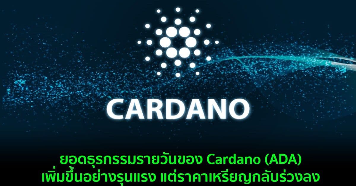 ยอดธุรกรรมรายวันของ Cardano (ADA) เพิ่มขึ้นอย่างรุนแรง แต่ราคาเหรียญกลับร่วงลง