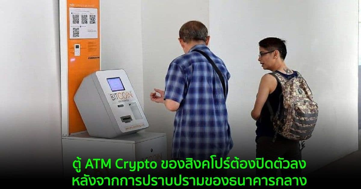 ตู้ ATM Crypto ของสิงคโปร์ต้องปิดตัวลง หลังจากการปราบปรามของธนาคารกลาง