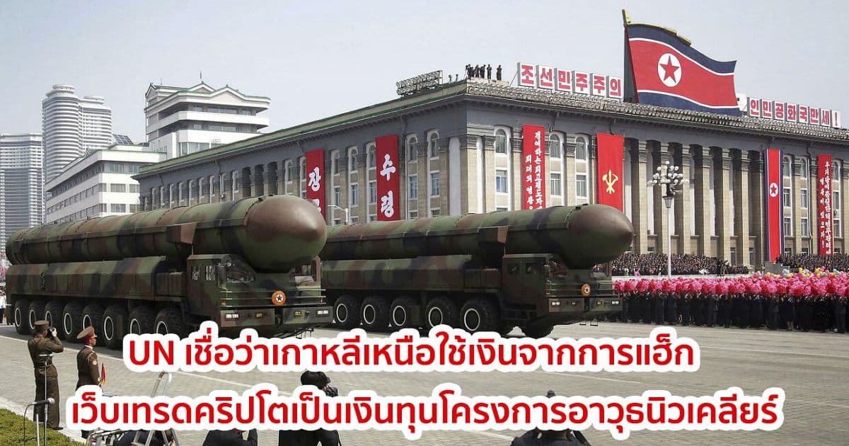 องค์การสหประชาชาติ (UN) เชื่อว่าเกาหลีเหนือใช้เงินจากการแฮ็กเว็บเทรดคริปโตเป็นเงินทุนโครงการอาวุธนิวเคลียร์