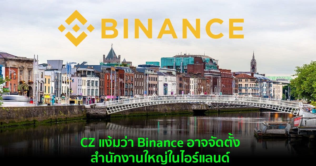 CZ แง้มว่า Binance อาจจัดตั้งสำนักงานใหญ่ในไอร์แลนด์