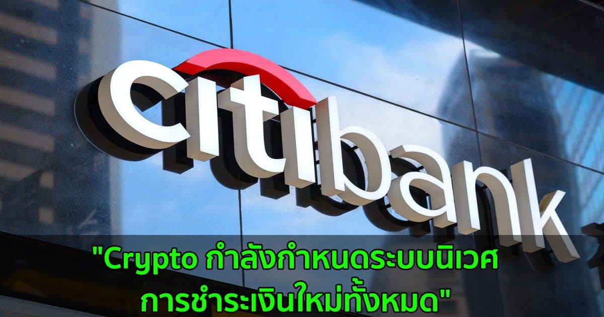 "Crypto กำลังกำหนดระบบนิเวศการชำระเงินใหม่ทั้งหมด" รายงานจาก Citibank