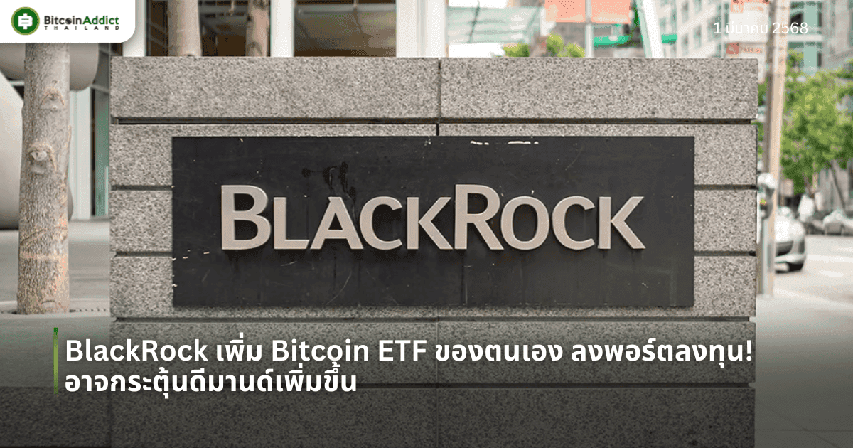 BlackRock เพิ่ม Bitcoin ETF ของตนเอง ลงพอร์ตลงทุน! อาจกระตุ้นดีมานด์เพิ่มขึ้น