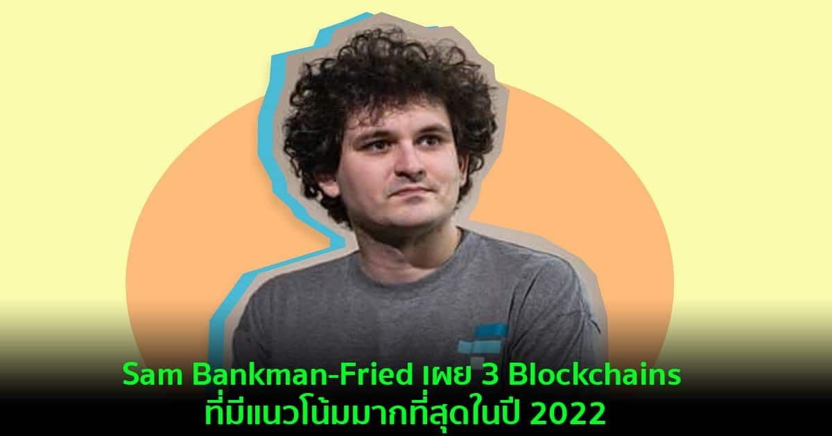 Sam Bankman-Fried เผย 3 Blockchains ที่มีแนวโน้มมากที่สุดในปี 2022 นอกเหนือจาก Bitcoin และ Ethereum