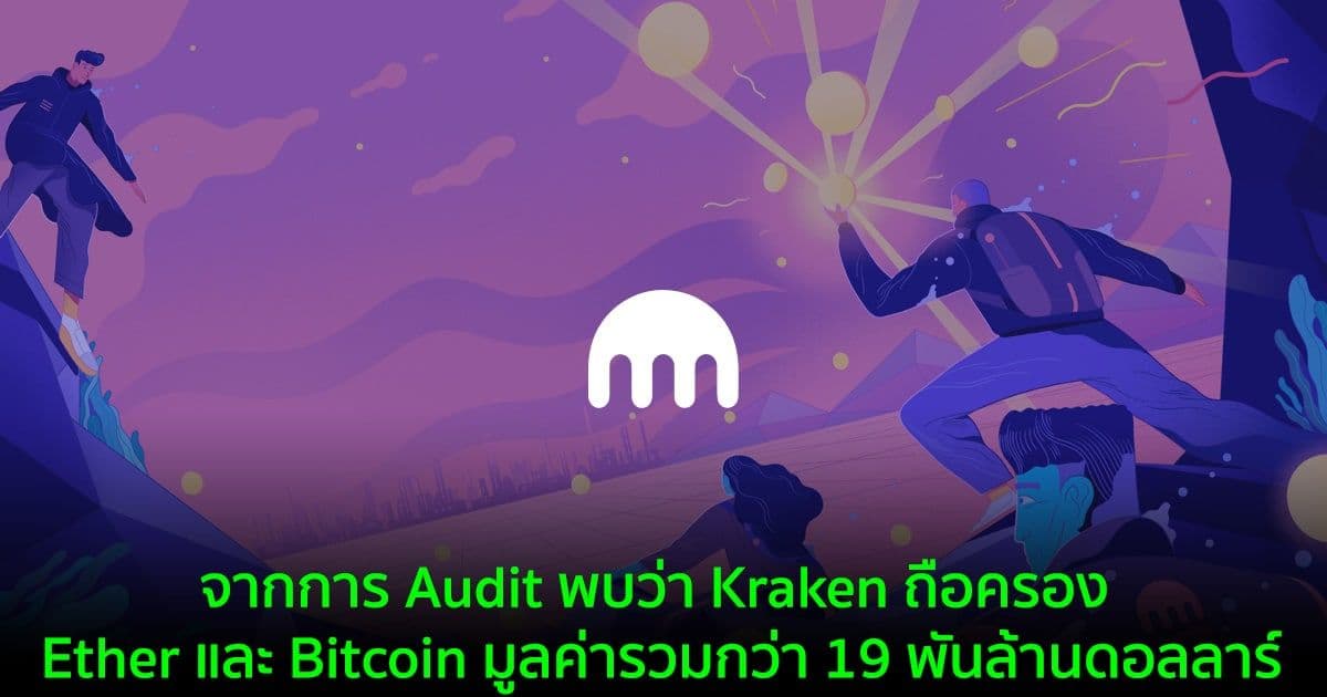 จากการ Audit พบว่า Kraken ถือครอง Ether และ Bitcoin มูลค่ารวมกว่า 19 พันล้านดอลลาร์
