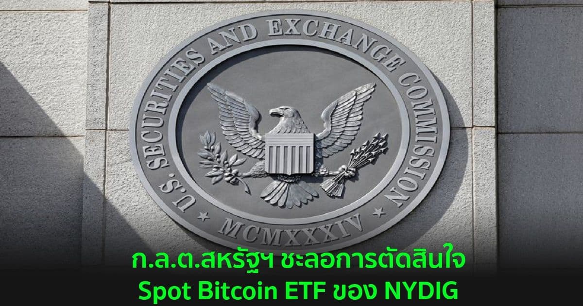 ก.ล.ต.สหรัฐฯ ชะลอการตัดสินใจเกี่ยวกับข้อเสนอ Spot Bitcoin ETF ของ NYDIG