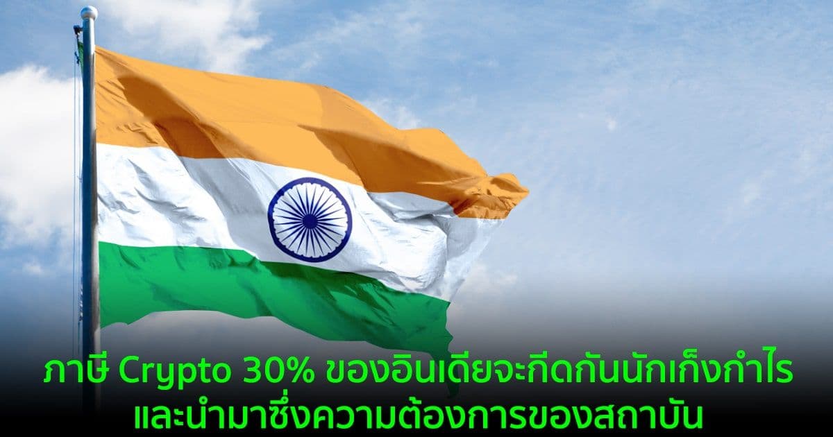 ภาษี Crypto 30% ของอินเดียจะกีดกันนักเก็งกำไร และนำมาซึ่งความต้องการของสถาบัน