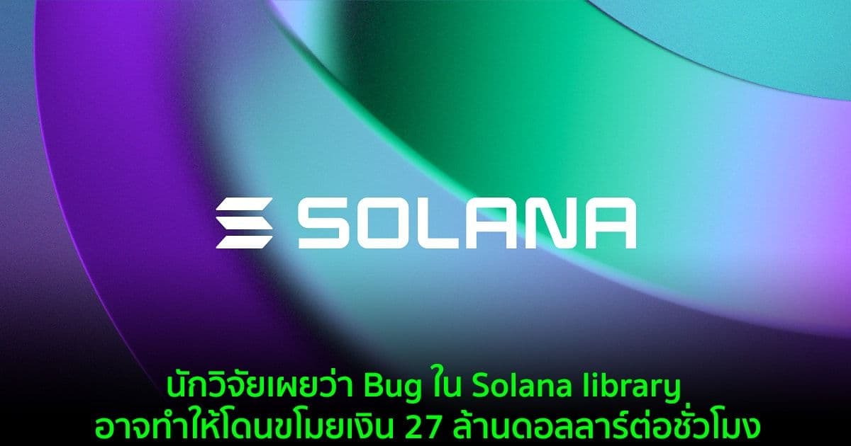 นักวิจัยเผยว่า Bug ใน Solana library อาจทำให้โดนขโมยเงิน 27 ล้านดอลลาร์ต่อชั่วโมง