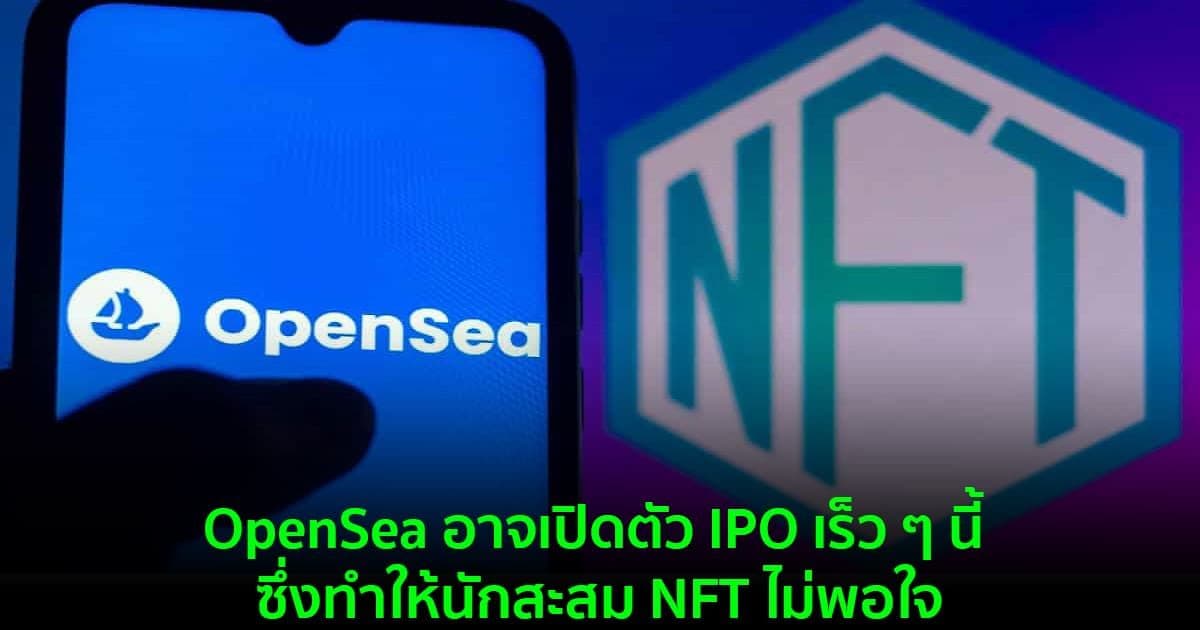 OpenSea อาจเปิดตัว IPO เร็ว ๆ นี้ ซึ่งทำให้นักสะสม NFT ไม่พอใจ และเชื่อว่าบริษัทควรเปิดตัวโทเค็นแทน