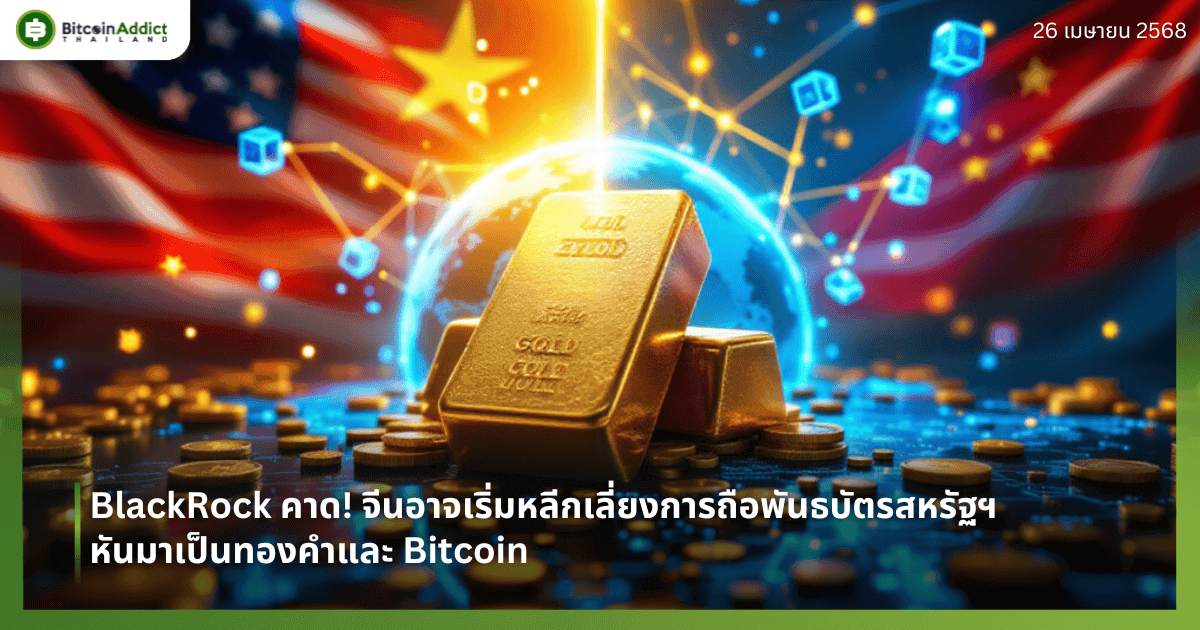 BlackRock คาด! จีนอาจเริ่มหลีกเลี่ยงการถือพันธบัตรสหรัฐฯ หันมาเป็นทองคำและ Bitcoin