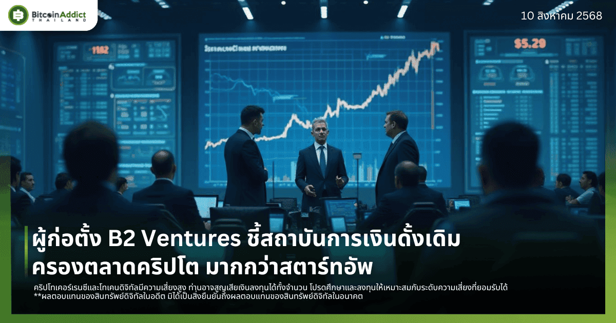ผู้ก่อตั้ง B2 Ventures ชี้สถาบันการเงินดั้งเดิมครองตลาดคริปโต มากกว่าสตาร์ทอัพ