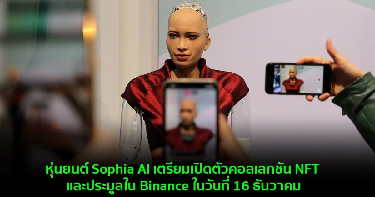 หุ่นยนต์ Sophia AI เตรียมเปิดตัวคอลเลกชัน NFT และประมูลใน Binance ในวันที่ 16 ธันวาคม