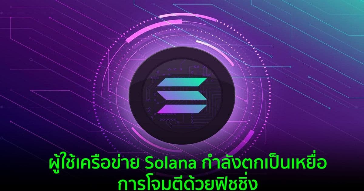 ผู้ใช้เครือข่าย Solana กำลังตกเป็นเหยื่อการโจมตีด้วยฟิชชิ่ง