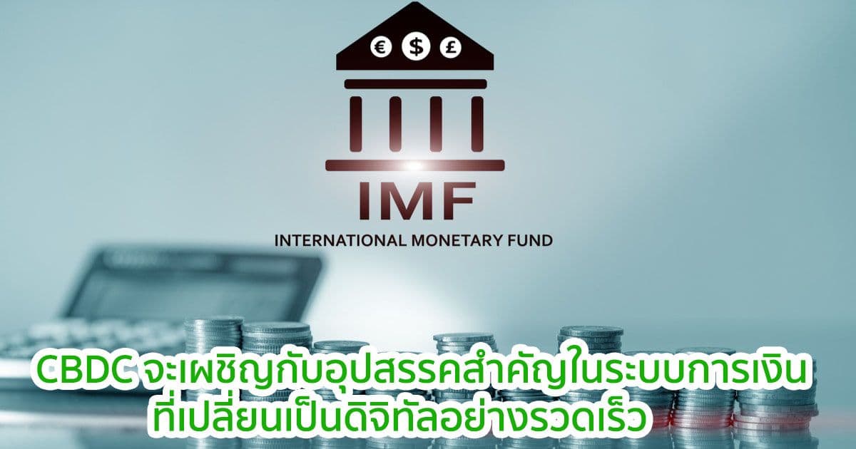 IMF กล่าวว่า CBDC จะเผชิญกับอุปสรรคสำคัญในระบบการเงินยุคดิจิทัล