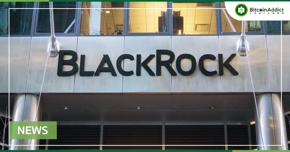 CEO BlackRock บริษัทจัดการการลงทุน ที่ใหญ่สุดในโลก ยืนยันกำลังศึกษา Crypto, Stablecoins และอีกมากมาย
