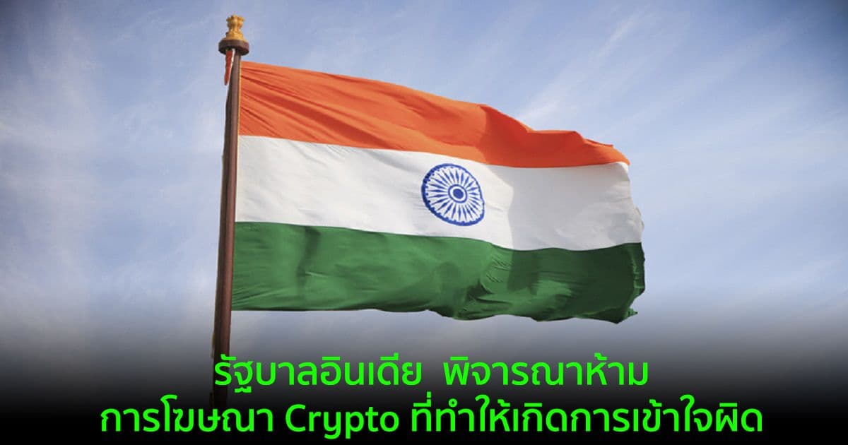 รัฐบาลอินเดีย  พิจารณาห้ามการโฆษณา Crypto ที่ทำให้เกิดการเข้าใจผิด