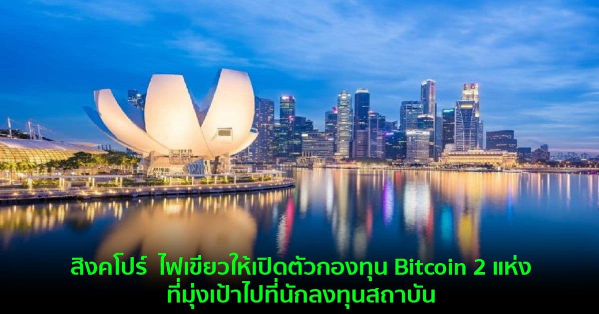 สิงคโปร์  ไฟเขียวให้เปิดตัวกองทุน Bitcoin 2 แห่งที่มุ่งเป้าไปที่นักลงทุนสถาบัน