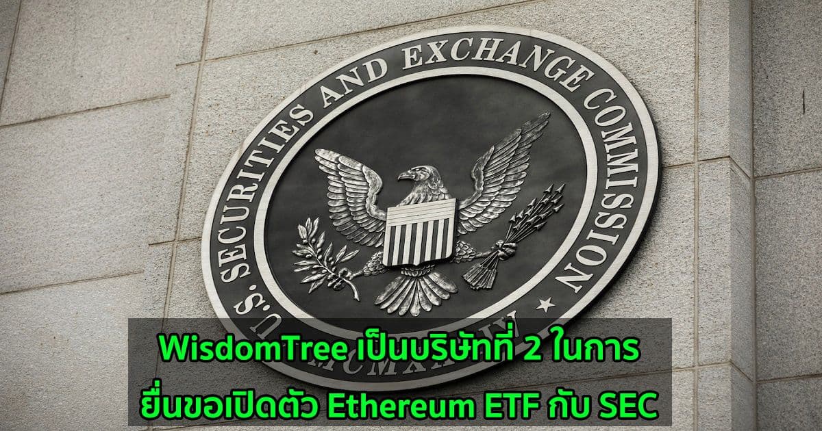 WisdomTree เป็นบริษัทที่ 2 ในการยื่นขอเปิดตัว Ethereum ETF กับ SEC