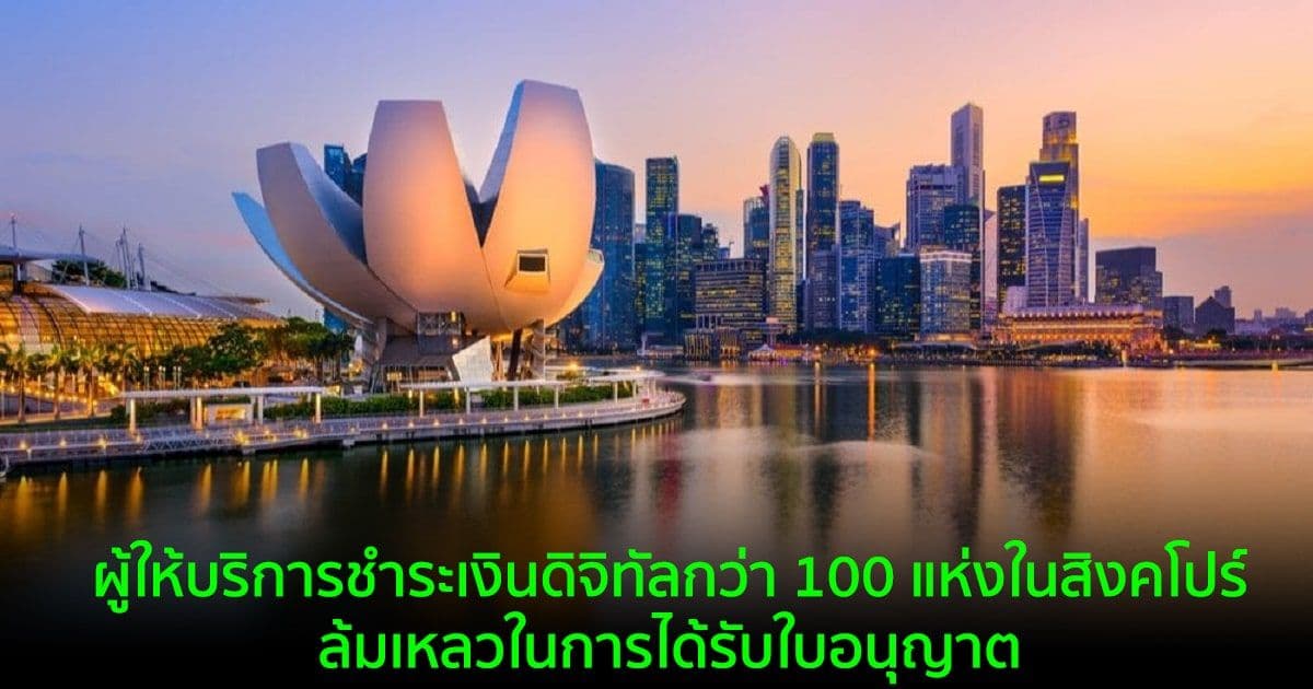 ผู้ให้บริการชำระเงินดิจิทัลกว่า 100 แห่งในสิงคโปร์  ล้มเหลวในการได้รับใบอนุญาต