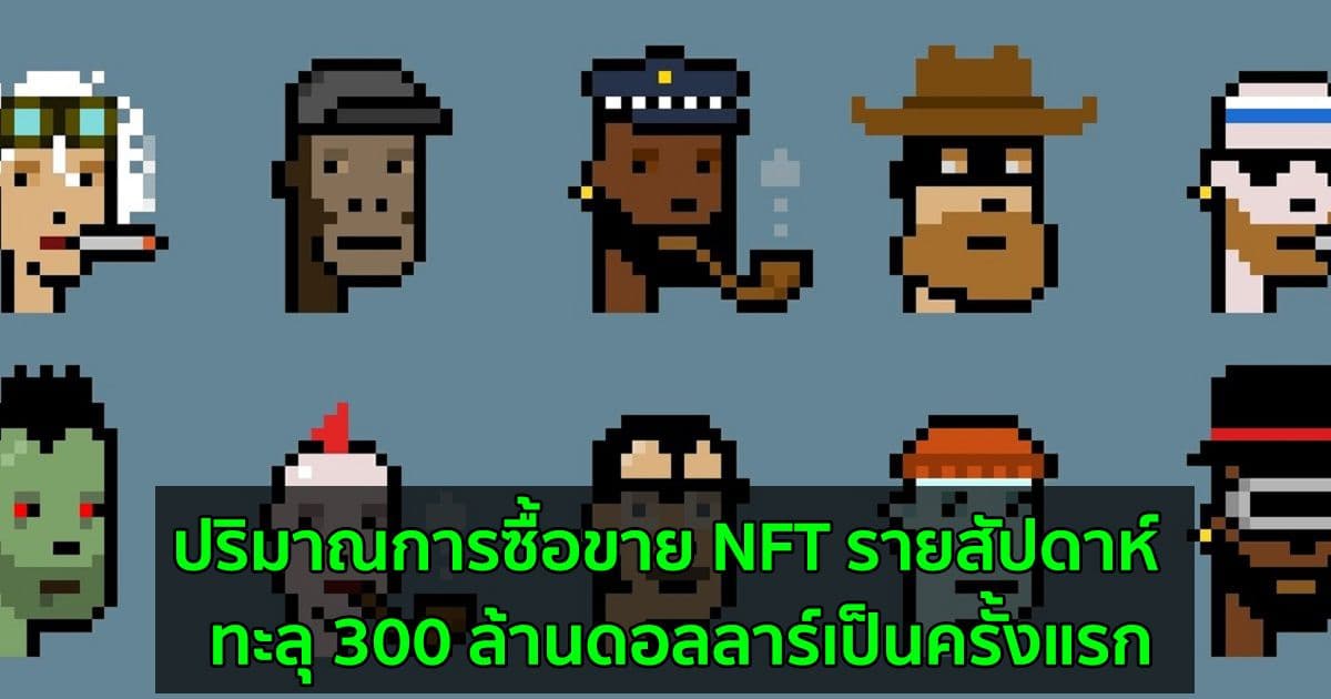 ปริมาณการซื้อขาย NFT รายสัปดาห์  ทะลุ 300 ล้านดอลลาร์เป็นครั้งแรก