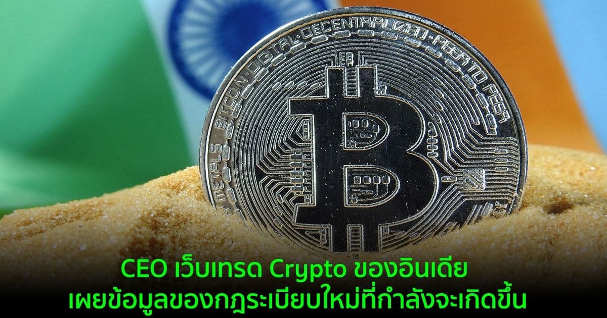 CEO เว็บเทรด Crypto ของอินเดีย เผยข้อมูลของกฎระเบียบใหม่ที่กำลังจะเกิดขึ้น
