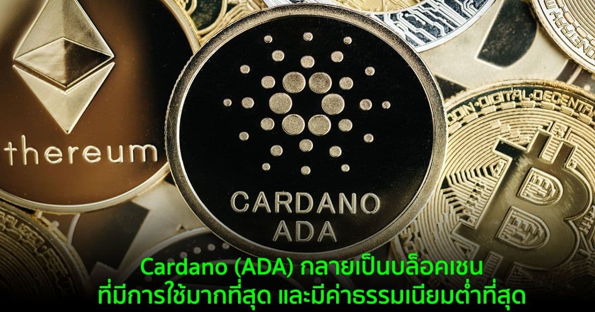 Cardano (ADA) กลายเป็นบล็อคเชนที่มีการใช้มากที่สุด และมีค่าธรรมเนียมต่ำที่สุด