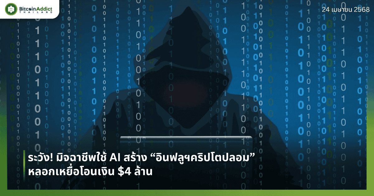 ระวัง! มิจฉาชีพใช้ AI สร้าง “อินฟลูฯคริปโตปลอม” หลอกเหยื่อโอนเงิน $4 ล้าน 