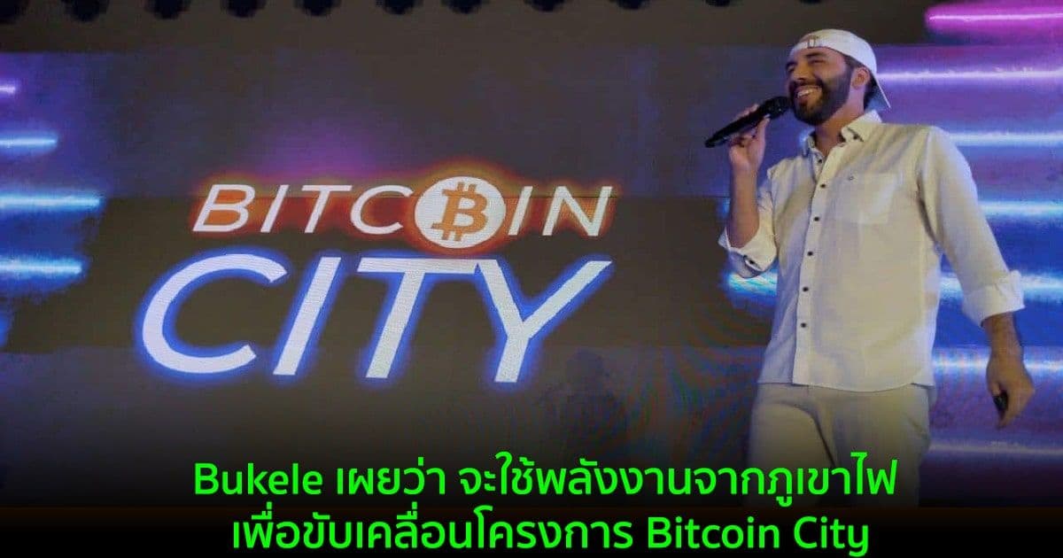 Bukele เผยว่า จะใช้พลังงานจากภูเขาไฟที่ไม่ได้ใช้งาน เพื่อขับเคลื่อนโครงการ Bitcoin City
