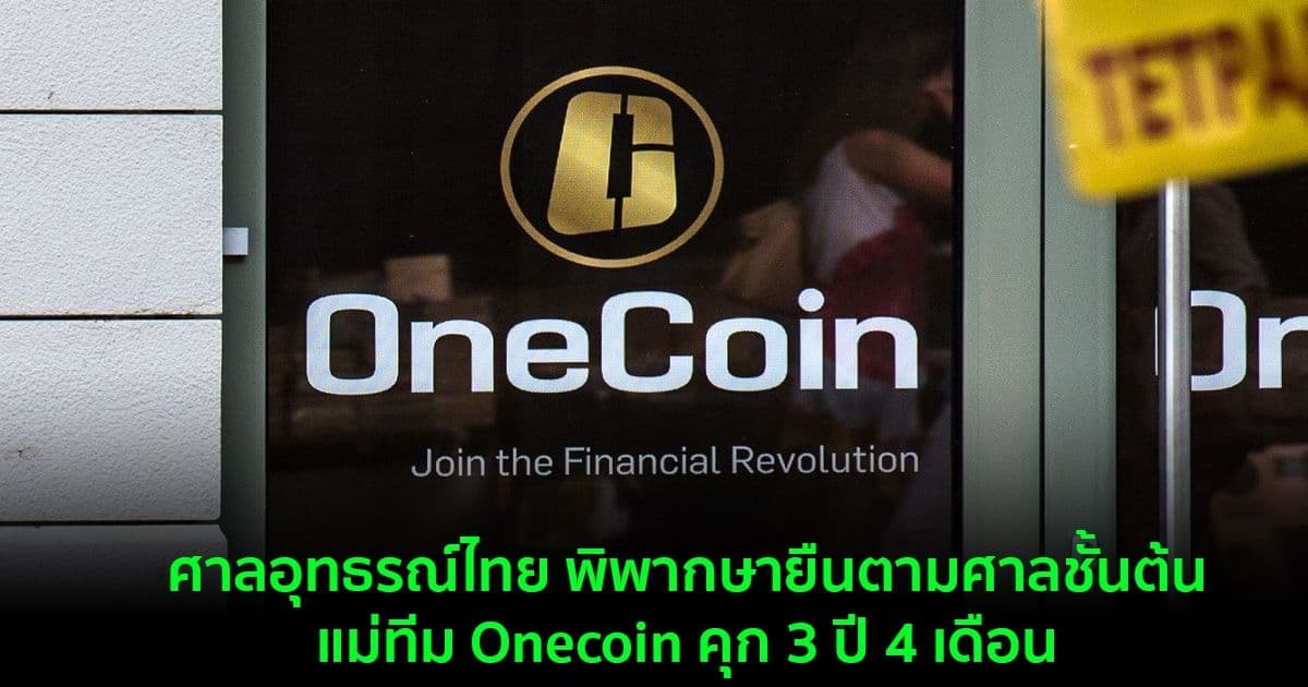 ศาลอุทธรณ์ไทย พิพากษายืนตามศาลชั้นต้น แม่ทีม Onecoin คุก 3 ปี 4 เดือน