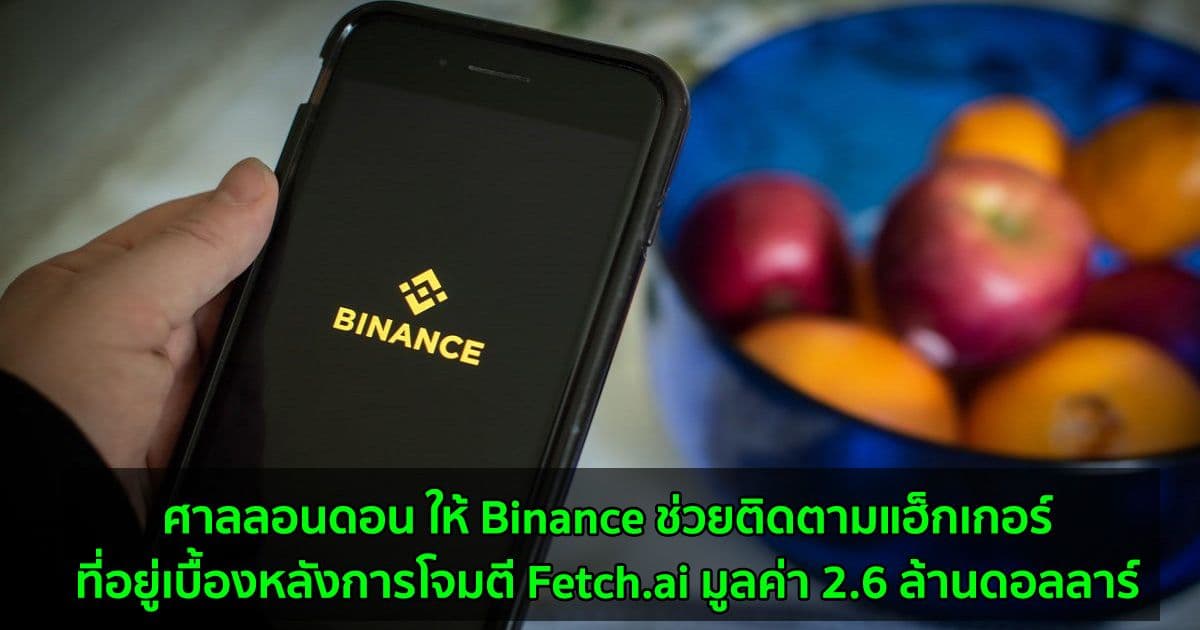 ศาลลอนดอน ให้ Binance ช่วยติดตามแฮ็กเกอร์ที่อยู่เบื้องหลังการโจมตี Fetch.ai มูลค่า 2.6 ล้านดอลลาร์