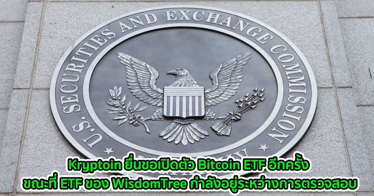 Kryptoin ยื่นขอเปิดตัว Bitcoin ETF อีกครั้ง ขณะที่ ETF ของ WisdomTree กำลังอยู่ระหว่างการตรวจสอบ