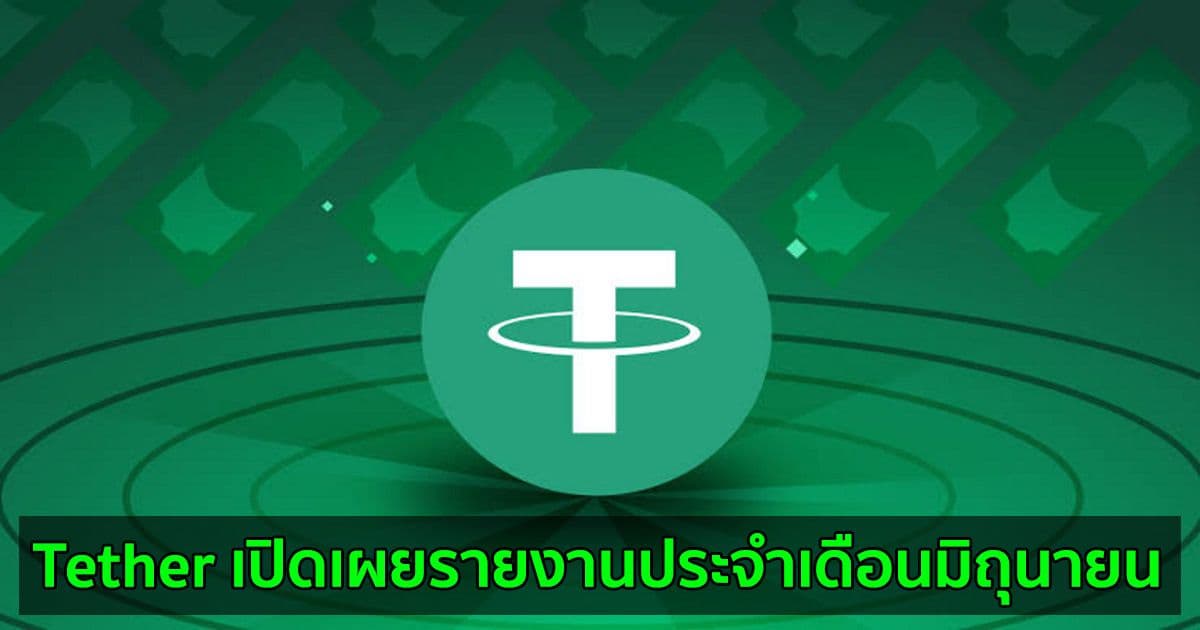 Tether เปิดเผยรายงานประจำเดือนมิถุนายน  และระบุว่า USDT ได้รับการสนับสนุนอย่างเต็มที่จากเงินสำรอง