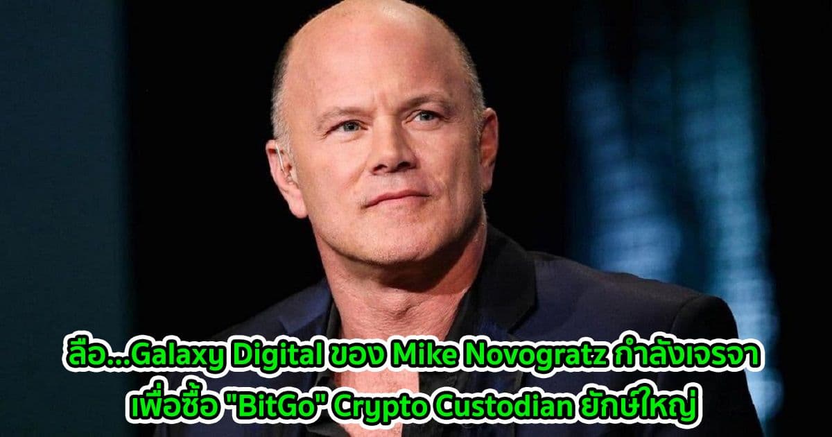 ลือ...Galaxy Digital ของ Mike Novogratz กำลังเจรจาเพื่อซื้อ "BitGo" Crypto Custodian ยักษ์ใหญ่