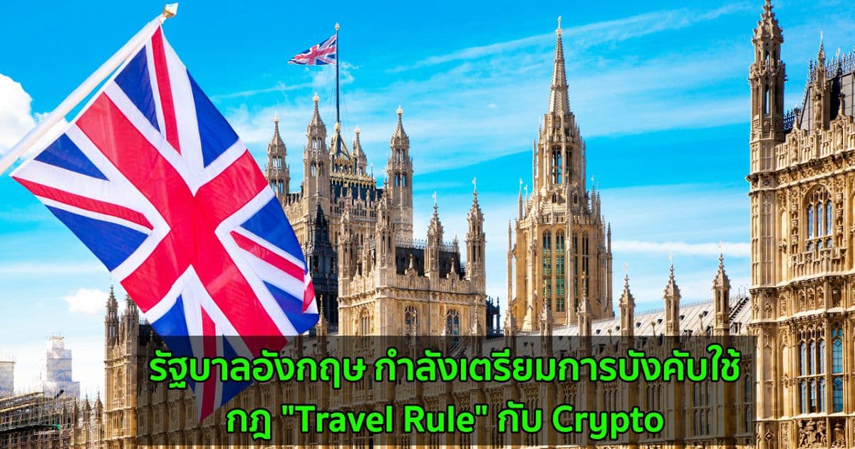รัฐบาลอังกฤษ กำลังเตรียมการบังคับใช้กฎ "Travel Rule" กับ Crypto เพื่อป้องกันการฟอกเงิน