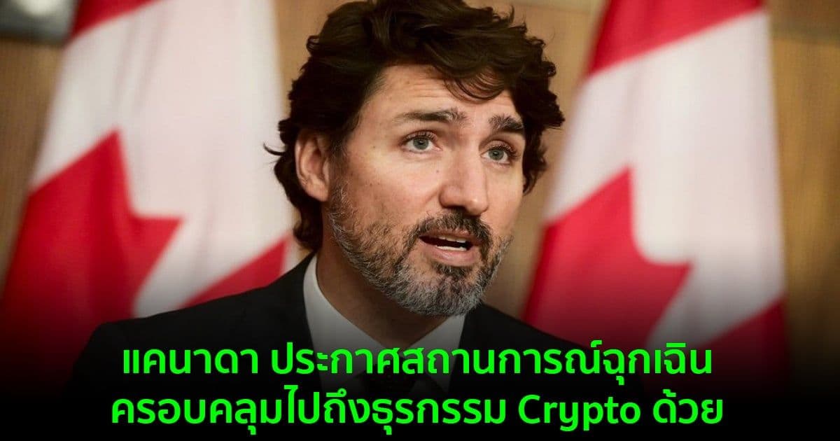 แคนาดา ประกาศสถานการณ์ฉุกเฉิน ครอบคลุมไปถึงธุรกรรม Crypto ด้วย