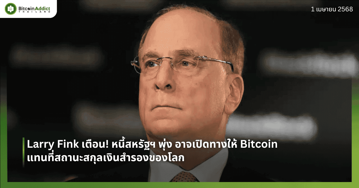 Larry Fink เตือน! หนี้สหรัฐฯ พุ่ง อาจเปิดทางให้ Bitcoin แทนที่สถานะสกุลเงินสำรองของโลก