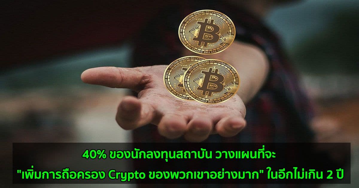 40% ของนักลงทุนสถาบัน วางแผนที่จะ "เพิ่มการถือครอง Crypto ของพวกเขาอย่างมาก" ในอีกไม่เกิน 2 ปี