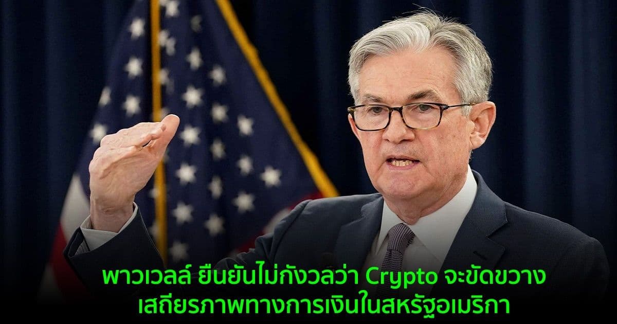เจอโรม พาวเวลล์ ยืนยันไม่กังวลเกี่ยวกับ Crypto ว่าจะขัดขวางเสถียรภาพทางการเงินในสหรัฐอเมริกา