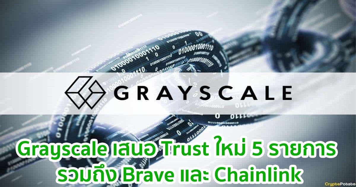 Grayscale เสนอ Trust ใหม่ 5 รายการ รวมถึง Brave และ  Chainlink