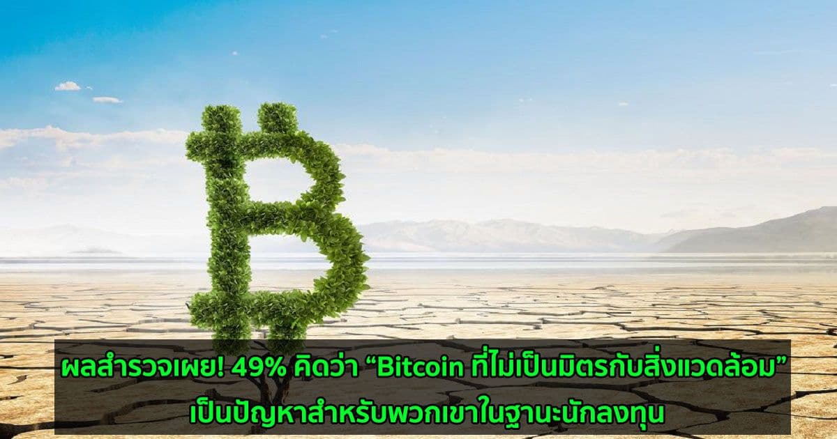 ผลสำรวจเผย! 49% คิดว่า “Bitcoin ที่ไม่เป็นมิตรกับสิ่งแวดล้อม” เป็นปัญหาสำหรับพวกเขาในฐานะนักลงทุน