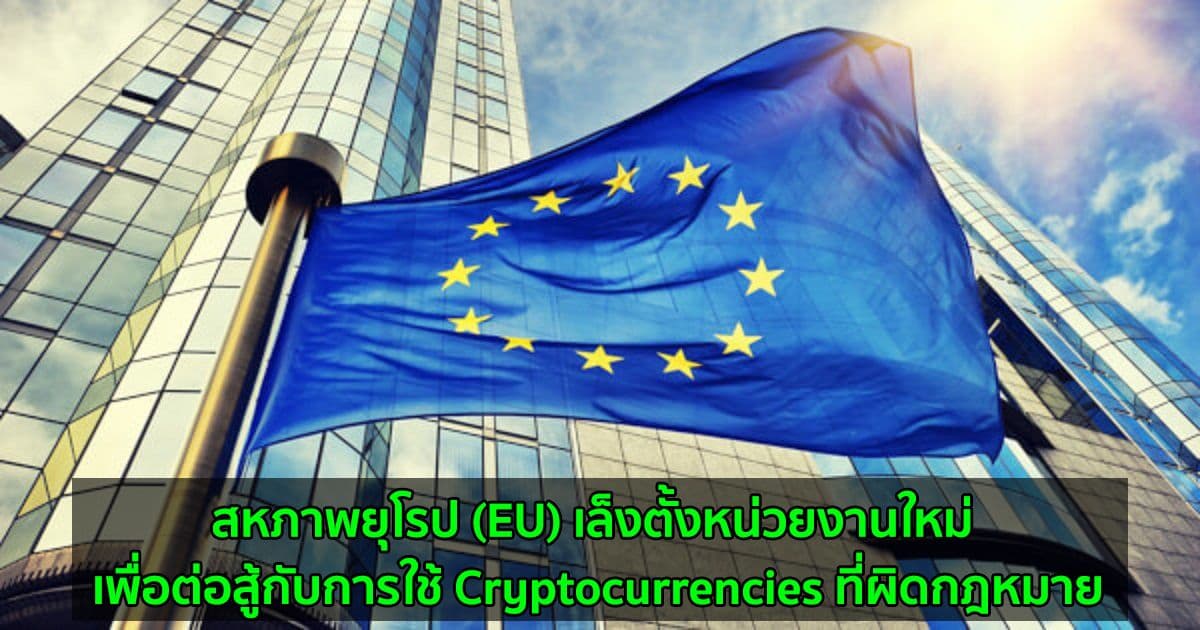 สหภาพยุโรป (EU) เล็งตั้งหน่วยงานใหม่ เพื่อต่อสู้กับการใช้ Cryptocurrencies ที่ผิดกฎหมาย