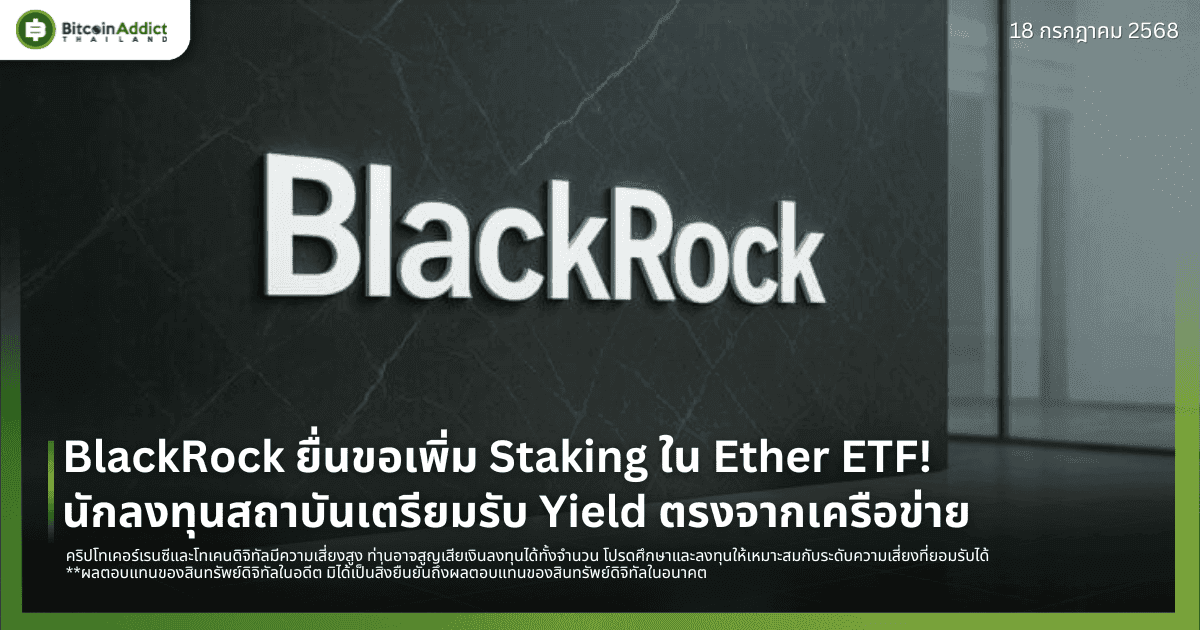 BlackRock ยื่นขอเพิ่ม Staking ใน Ether ETF! นักลงทุนสถาบันเตรียมรับ Yield ตรงจากเครือข่าย