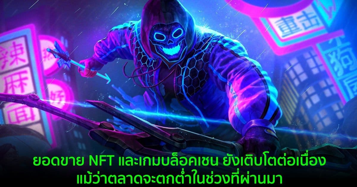 ยอดขาย NFT และเกมบล็อคเชน ยังคงเติบโตอย่างต่อเนื่อง แม้ว่าตลาดจะตกต่ำในช่วงที่ผ่านมา