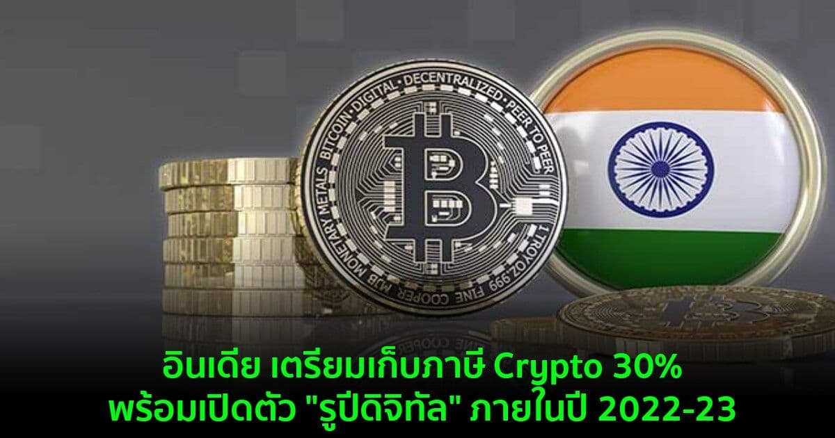 อินเดีย เตรียมเก็บภาษี Crypto 30% , พร้อมเปิดตัว "รูปีดิจิทัล" ภายในปี 2022-23