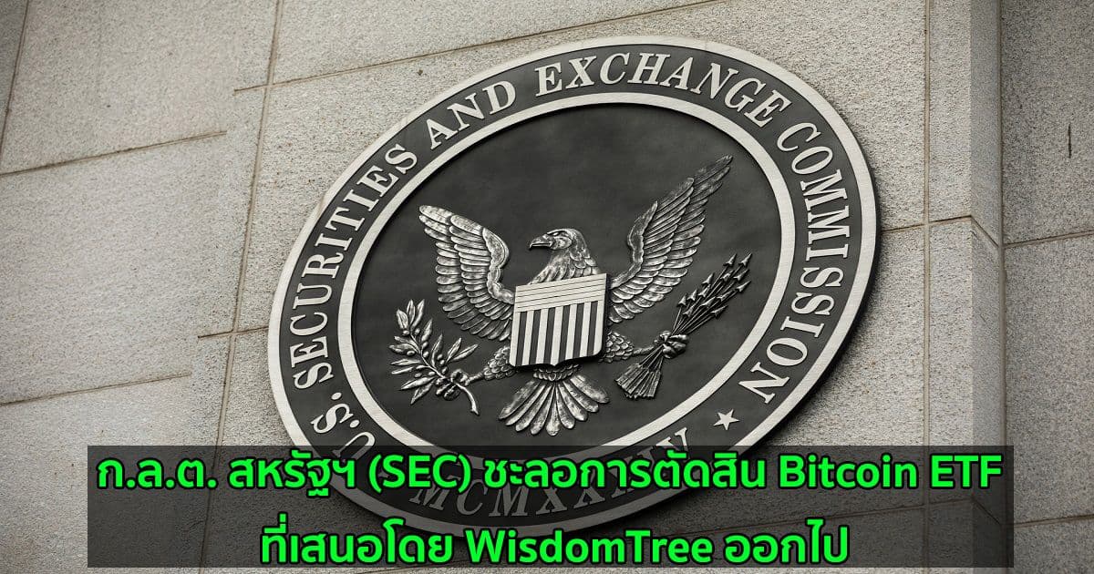 ก.ล.ต. สหรัฐฯ (SEC) ชะลอการตัดสิน Bitcoin ETF ที่เสนอโดย WisdomTree ออกไป