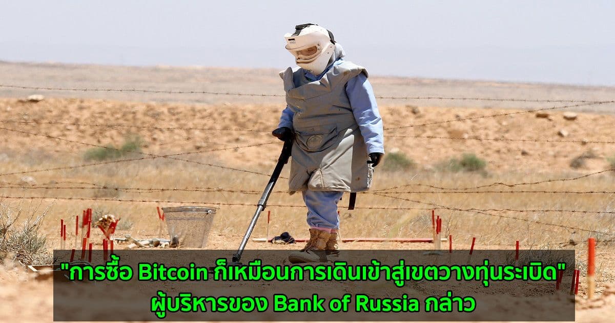 "การซื้อ Bitcoin ก็เหมือนการเดินเข้าสู่เขตวางทุ่นระเบิด" ผู้บริหารของ Bank of Russia กล่าว