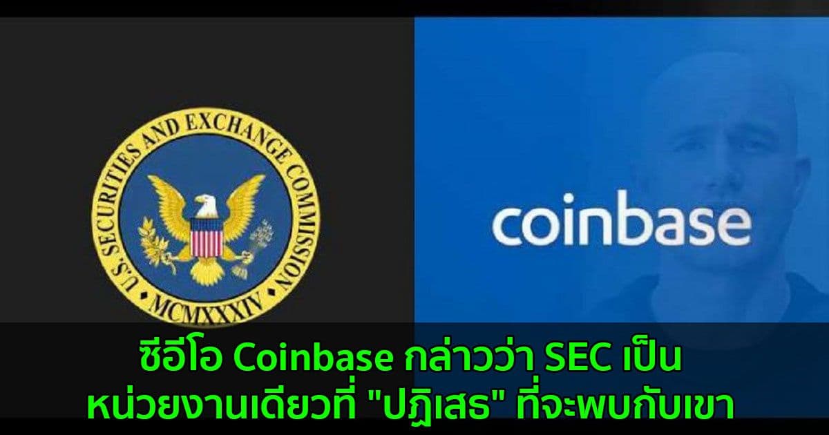 Brian Armstrong ซีอีโอ Coinbase กล่าวว่า SEC เป็นหน่วยงานเดียวที่"ปฏิเสธ"จะพบกับเขา