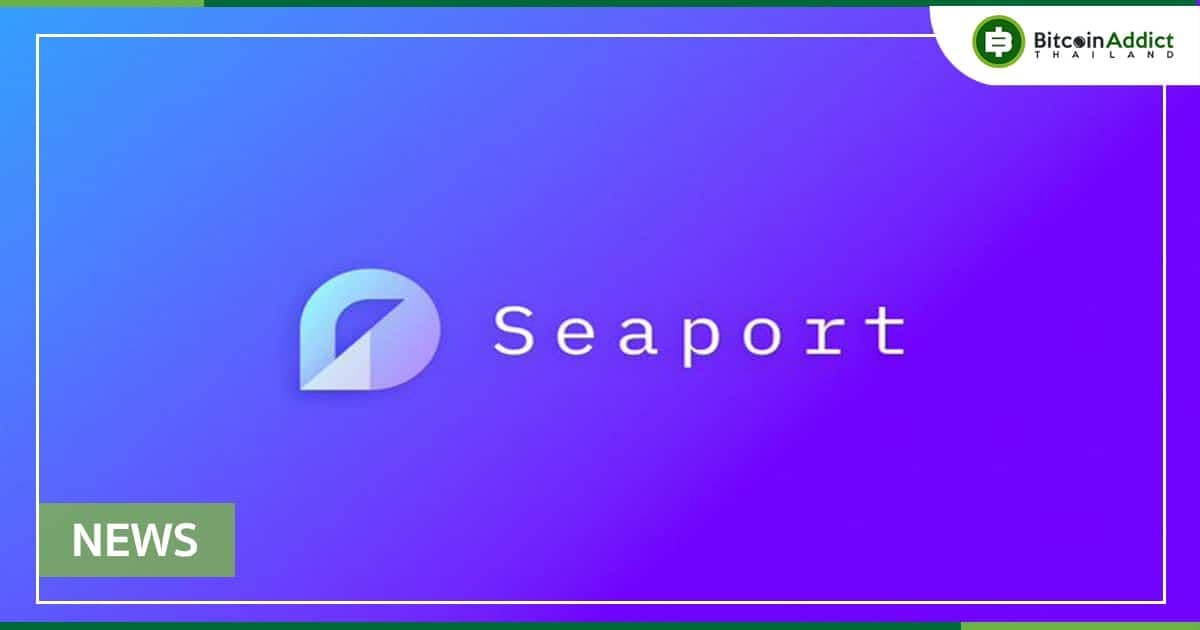 OpenSea เปิดตัวโปรโตคอล 'Seaport' ​Marketplace เพื่อการซื้อและขาย NFT อย่างปลอดภัยและมีประสิทธิภาพ