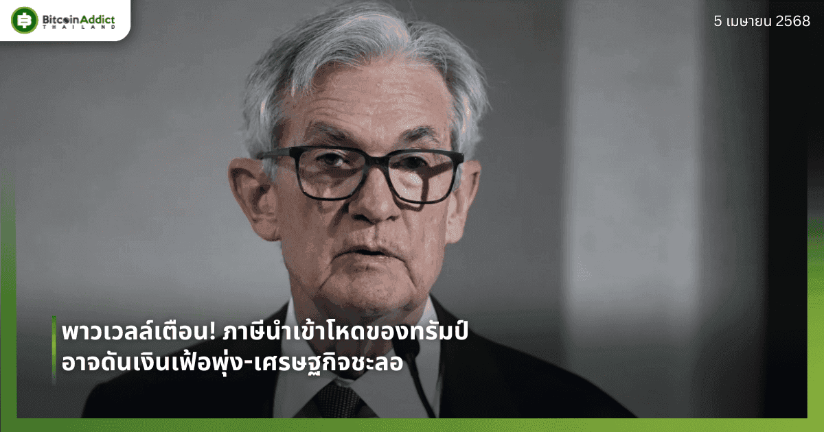พาวเวลล์เตือน! ภาษีนำเข้าโหดของทรัมป์ อาจดันเงินเฟ้อพุ่ง-เศรษฐกิจชะลอ