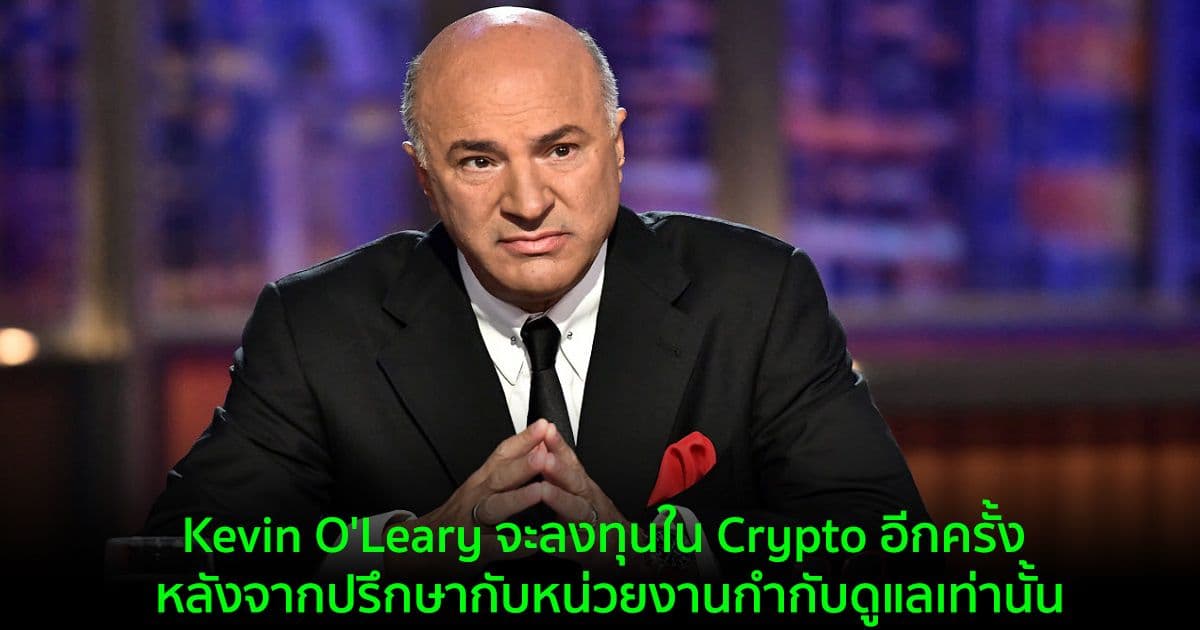 Kevin O'Leary จะลงทุนใน Crypto อีกครั้ง หลังจากปรึกษากับหน่วยงานกำกับดูแลเท่านั้น