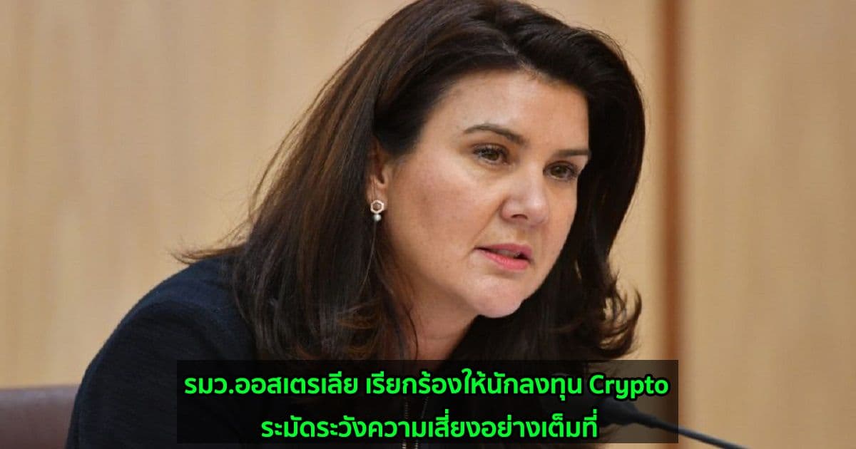 รมว.ออสเตรเลีย เรียกร้องให้นักลงทุน Crypto ระมัดระวังความเสี่ยงอย่างเต็มที่